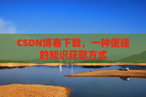 CSDN博客下载，一种便捷的知识获取方式